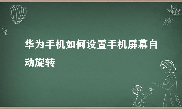 华为手机如何设置手机屏幕自动旋转