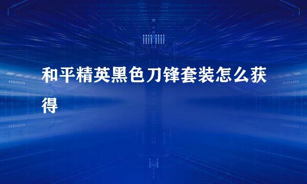 和平精英黑色刀锋套装怎么获得