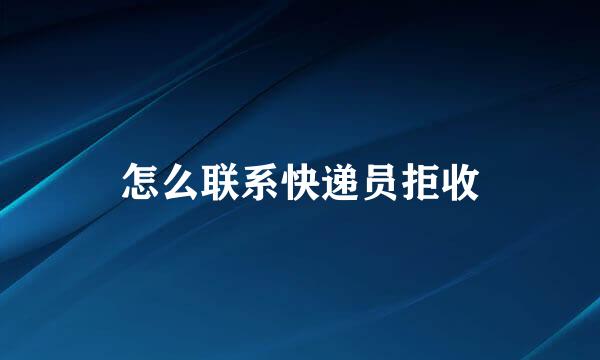 怎么联系快递员拒收
