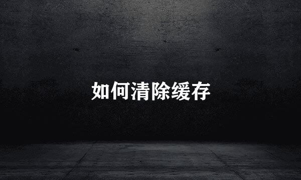 如何清除缓存
