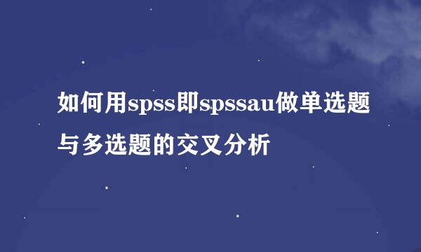 如何用spss即spssau做单选题与多选题的交叉分析