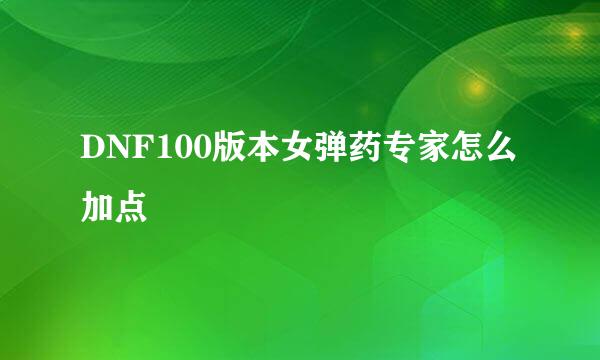 DNF100版本女弹药专家怎么加点