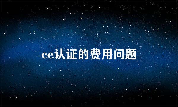 ce认证的费用问题