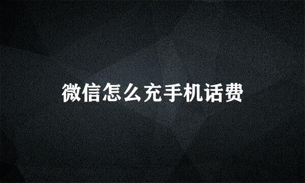 微信怎么充手机话费