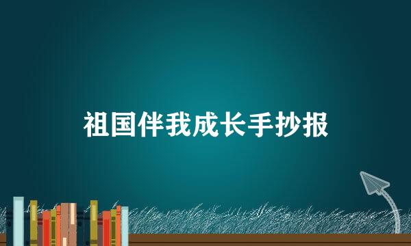 祖国伴我成长手抄报