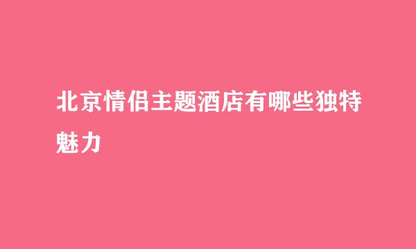 北京情侣主题酒店有哪些独特魅力