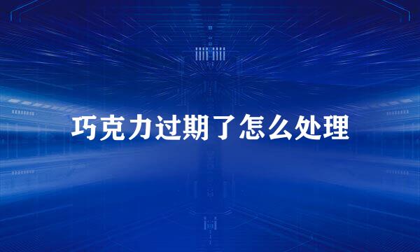巧克力过期了怎么处理