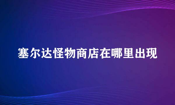 塞尔达怪物商店在哪里出现