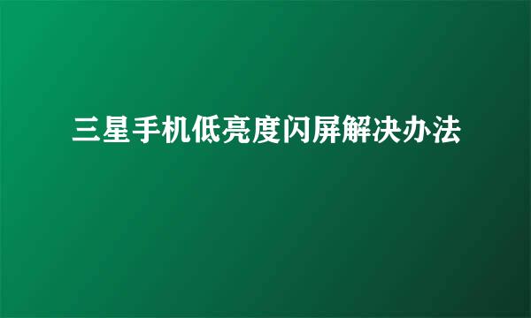 三星手机低亮度闪屏解决办法