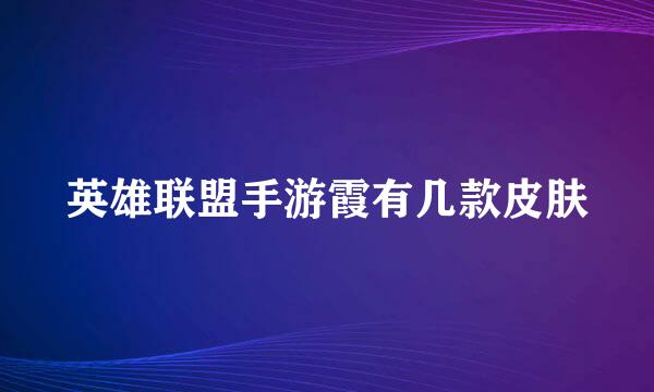 英雄联盟手游霞有几款皮肤