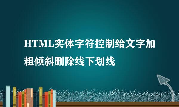 HTML实体字符控制给文字加粗倾斜删除线下划线