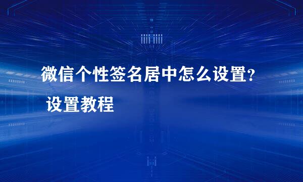 微信个性签名居中怎么设置？ 设置教程