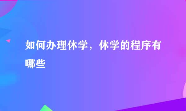 如何办理休学，休学的程序有哪些