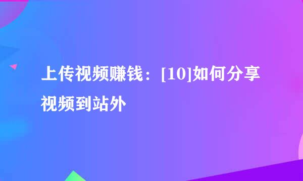 上传视频赚钱：[10]如何分享视频到站外