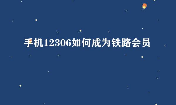 手机12306如何成为铁路会员