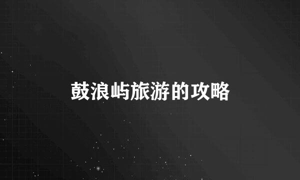 鼓浪屿旅游的攻略