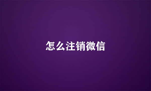 怎么注销微信