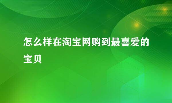 怎么样在淘宝网购到最喜爱的宝贝