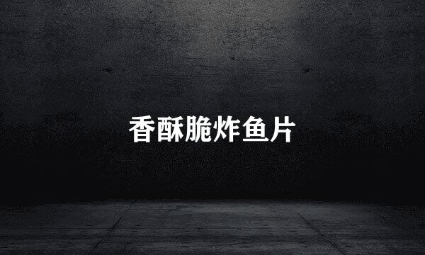 香酥脆炸鱼片