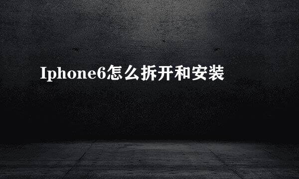 Iphone6怎么拆开和安装