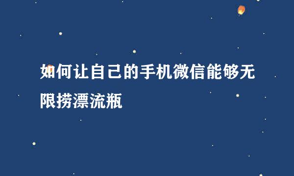 如何让自己的手机微信能够无限捞漂流瓶