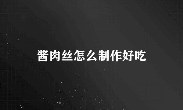 酱肉丝怎么制作好吃