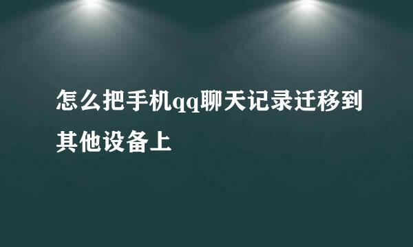 怎么把手机qq聊天记录迁移到其他设备上