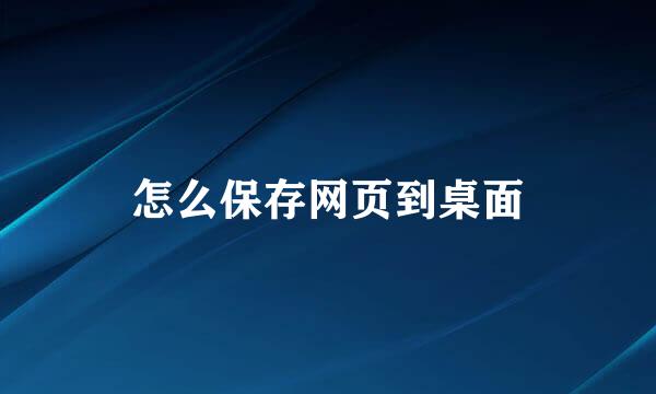 怎么保存网页到桌面
