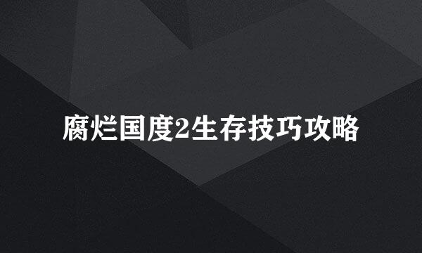 腐烂国度2生存技巧攻略