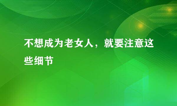 不想成为老女人，就要注意这些细节