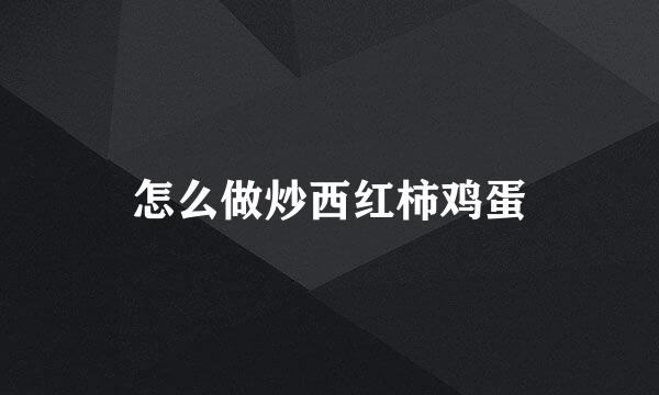 怎么做炒西红柿鸡蛋