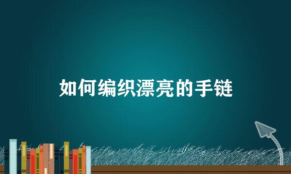 如何编织漂亮的手链