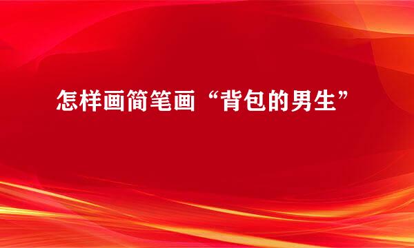 怎样画简笔画“背包的男生”