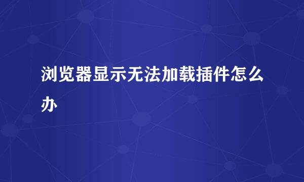 浏览器显示无法加载插件怎么办