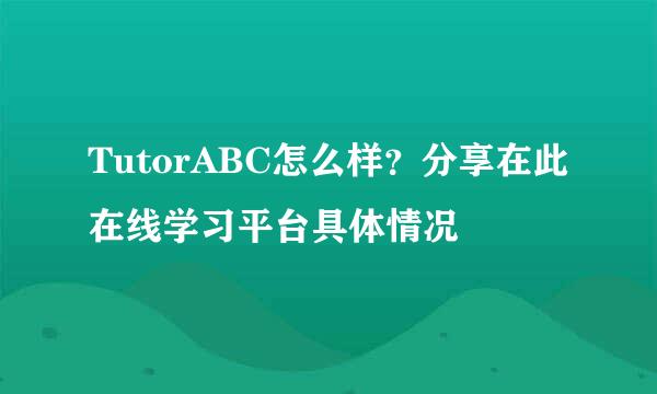 TutorABC怎么样？分享在此在线学习平台具体情况