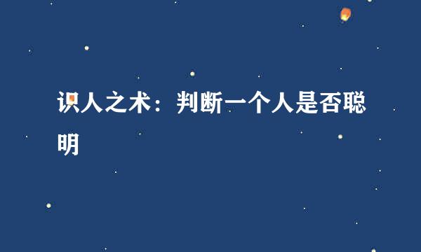 识人之术：判断一个人是否聪明