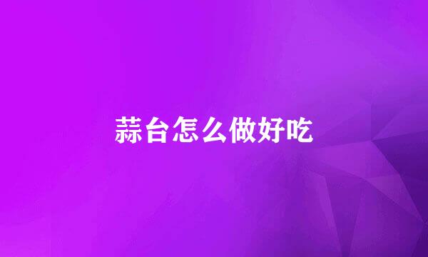 蒜台怎么做好吃