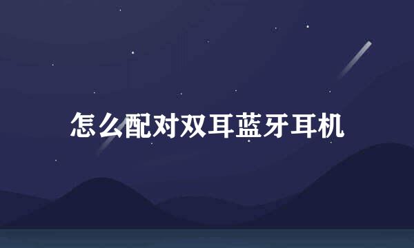 怎么配对双耳蓝牙耳机