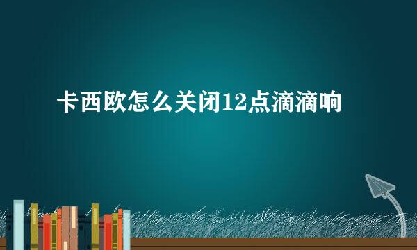 卡西欧怎么关闭12点滴滴响