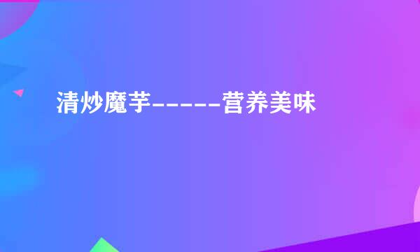 清炒魔芋-----营养美味