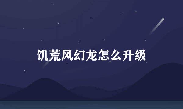 饥荒风幻龙怎么升级
