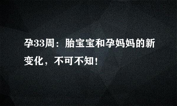 孕33周：胎宝宝和孕妈妈的新变化，不可不知！