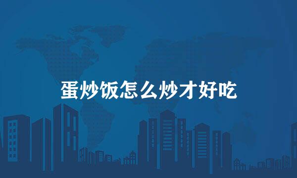 蛋炒饭怎么炒才好吃