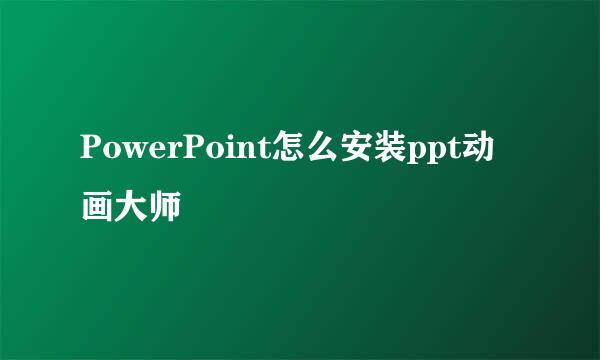 PowerPoint怎么安装ppt动画大师
