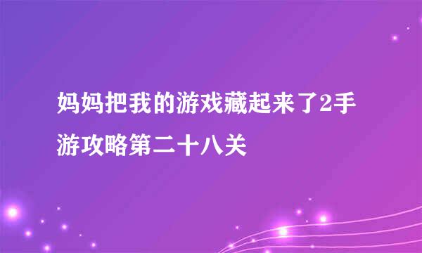 妈妈把我的游戏藏起来了2手游攻略第二十八关