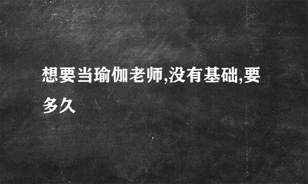 想要当瑜伽老师,没有基础,要多久