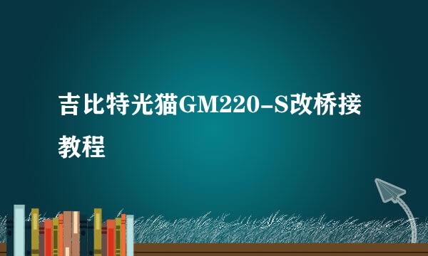 吉比特光猫GM220-S改桥接教程