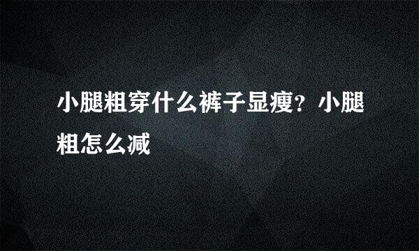 小腿粗穿什么裤子显瘦？小腿粗怎么减