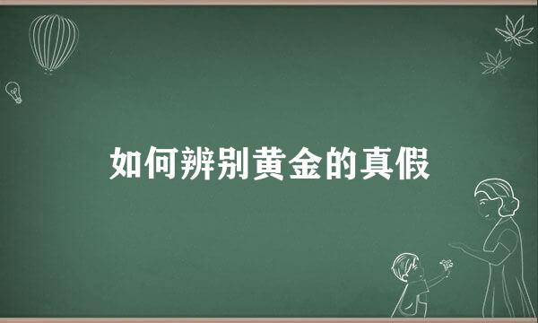 如何辨别黄金的真假