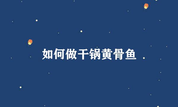 如何做干锅黄骨鱼